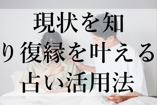 現状を知り復縁を叶える占い活用法