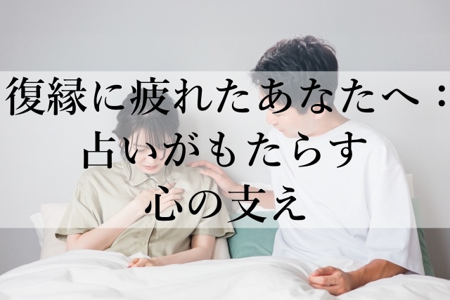 復縁に疲れたあなたへ：占いがもたらす心の支え