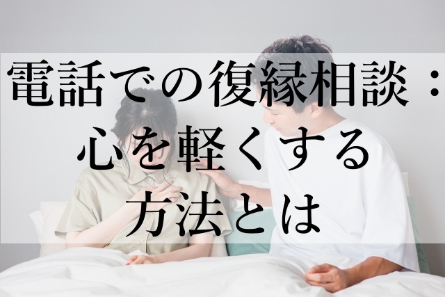 電話での復縁相談：心を軽くする方法とは