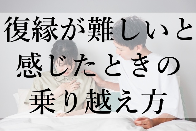 復縁が難しいと感じたときの乗り越え方