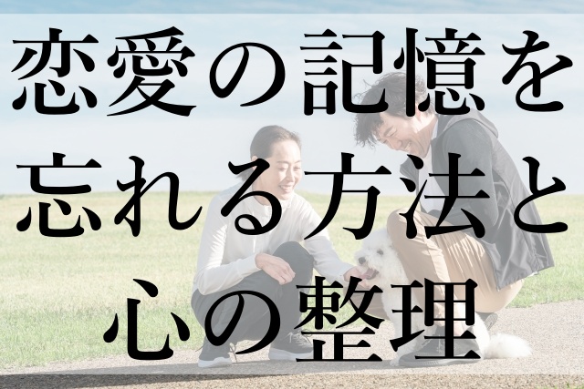 恋愛の記憶を忘れる方法と心の整理