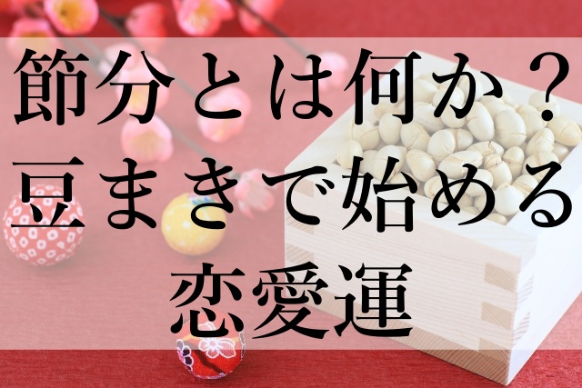 節分とは何か？豆まきで始める恋愛運