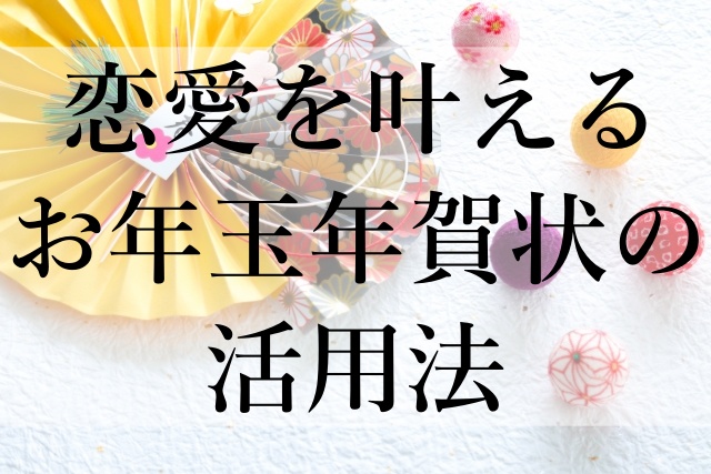 恋愛を叶えるお年玉年賀状の活用法