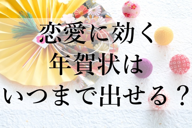 恋愛に効く年賀状はいつまで出せる？