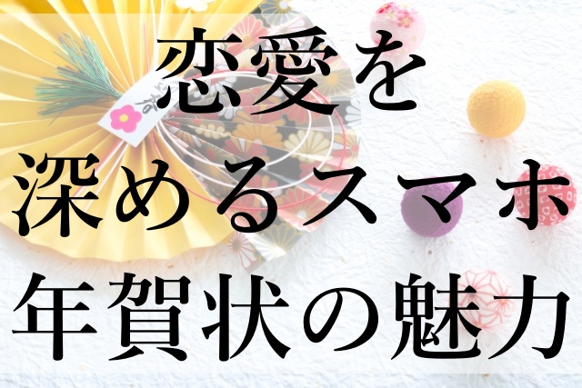 恋愛を深めるスマホ年賀状の魅力