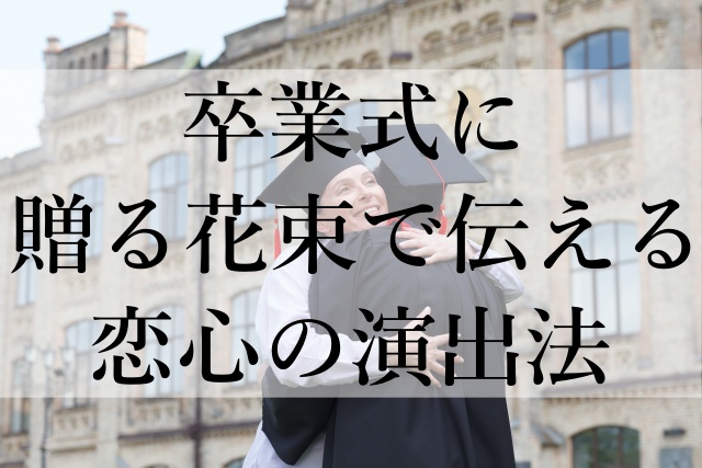 卒業式に贈る花束で伝える恋心の演出法