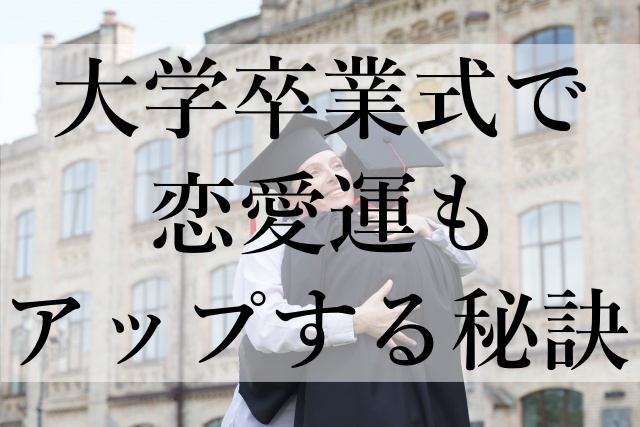 大学卒業式で恋愛運もアップする秘訣