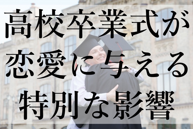 高校卒業式が恋愛に与える特別な影響