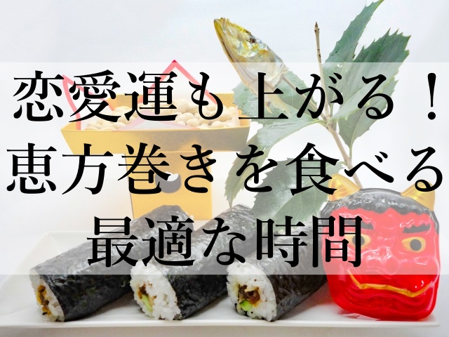 恋愛運も上がる！恵方巻きを食べる最適な時間