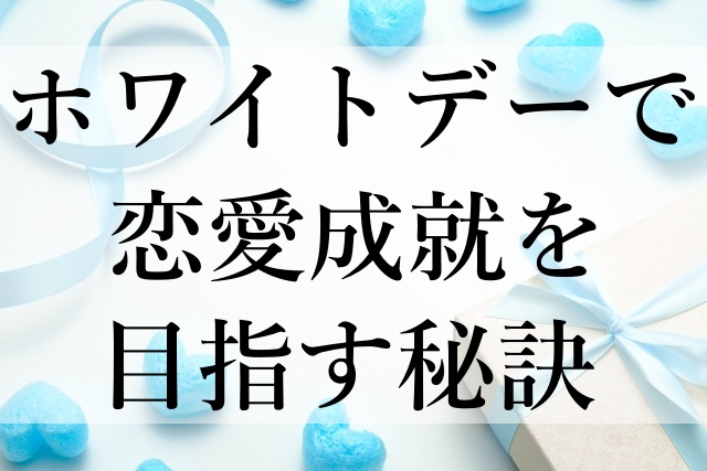 ホワイトデーで恋愛成就を目指す秘訣