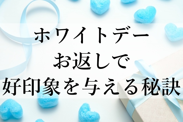 ホワイトデーお返しで好印象を与える秘訣