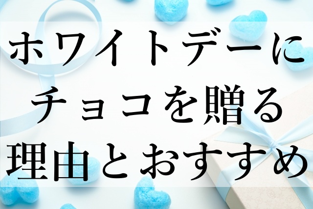 ホワイトデーにチョコを贈る理由とおすすめ