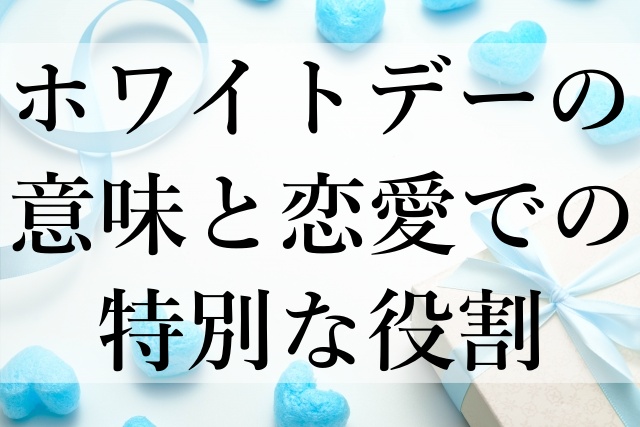 ホワイトデーの意味と恋愛での特別な役割