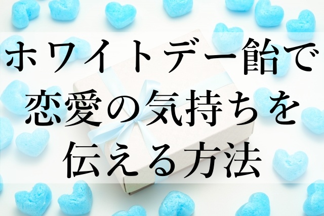 ホワイトデー飴で恋愛の気持ちを伝える方法