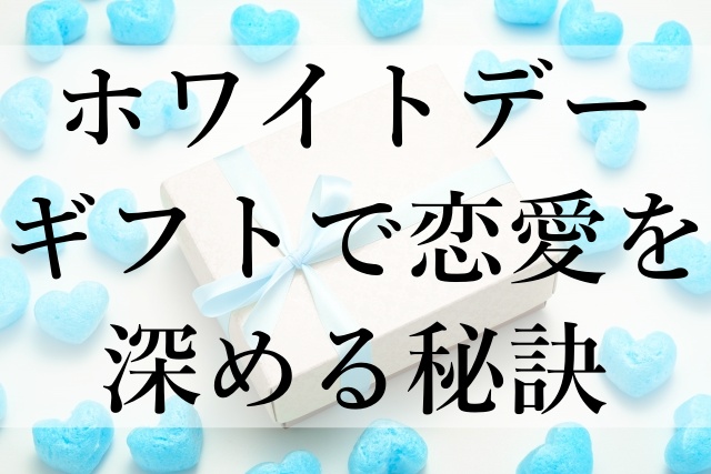 ホワイトデーギフトで恋愛を深める秘訣