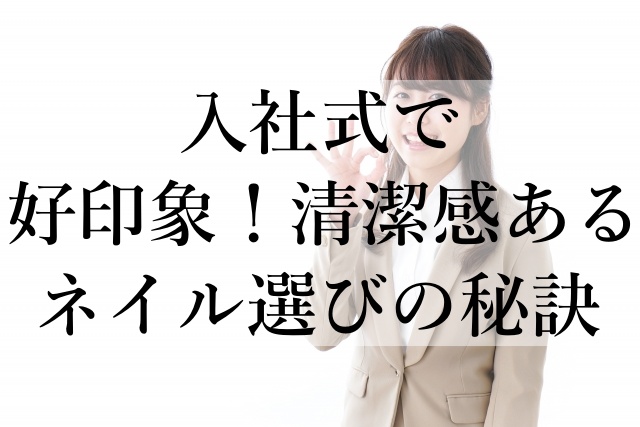 入社式で好印象！清潔感あるネイル選びの秘訣