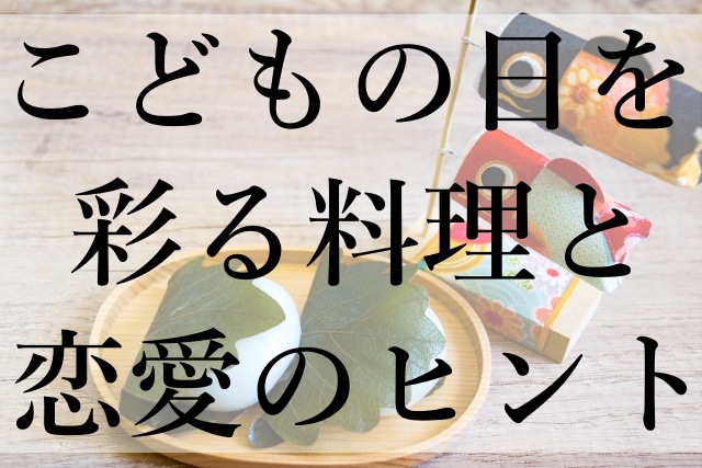 こどもの日を彩る料理と恋愛のヒント