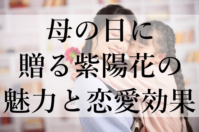 母の日に贈る紫陽花の魅力と恋愛効果