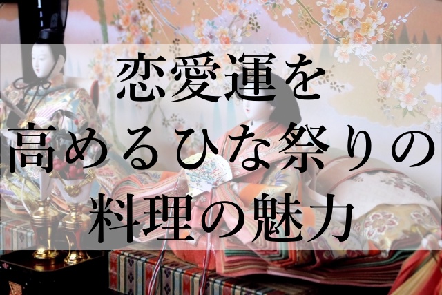 恋愛運を高めるひな祭りの料理の魅力