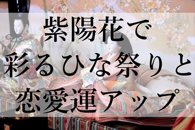 紫陽花で彩るひな祭りと恋愛運アップ