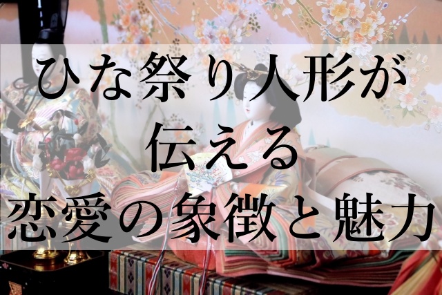 ひな祭り人形が伝える恋愛の象徴と魅力