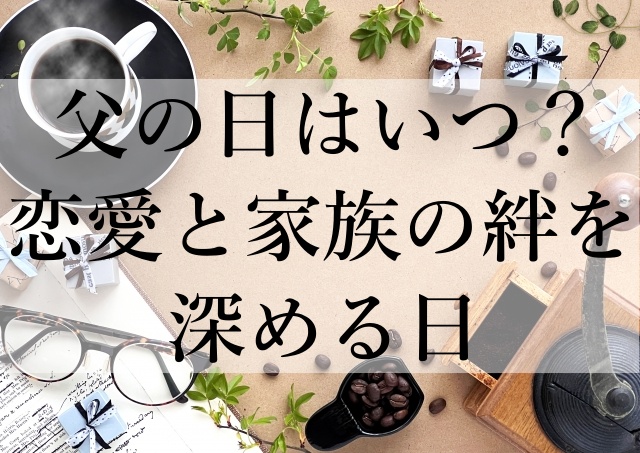 父の日はいつ？恋愛と家族の絆を深める日