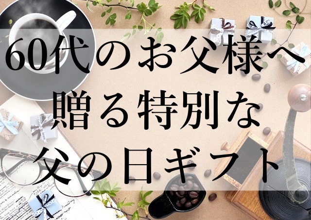 60代のお父様へ贈る特別な父の日ギフト