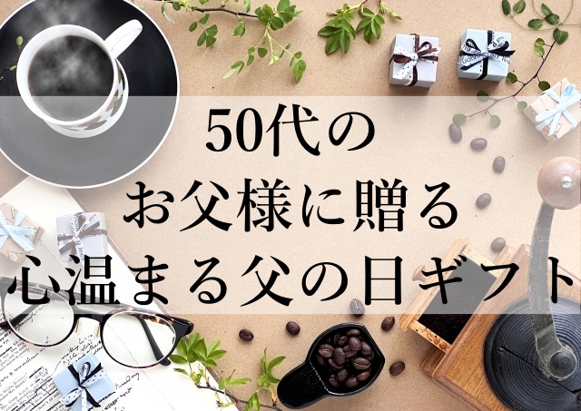 50代のお父様に贈る心温まる父の日ギフト