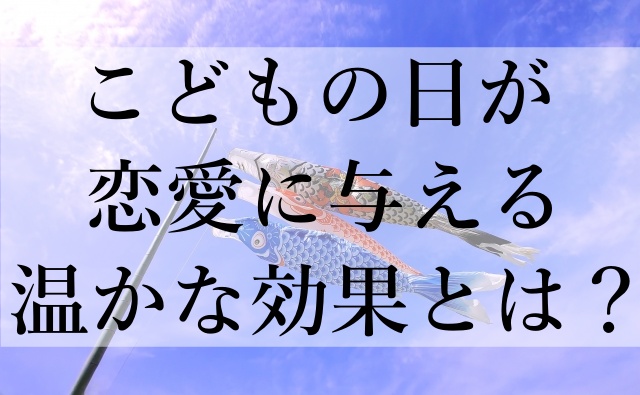 こどもの日が恋愛に与える温かな効果とは？