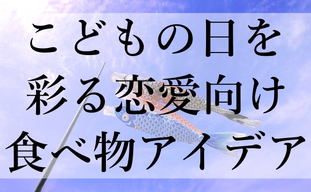 こどもの日を彩る恋愛向け食べ物アイデア