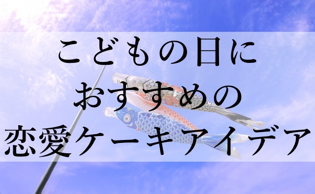 こどもの日におすすめの恋愛ケーキアイデア