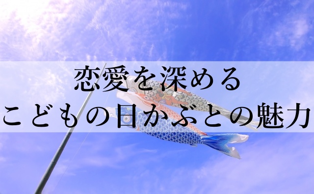 恋愛を深めるこどもの日かぶとの魅力