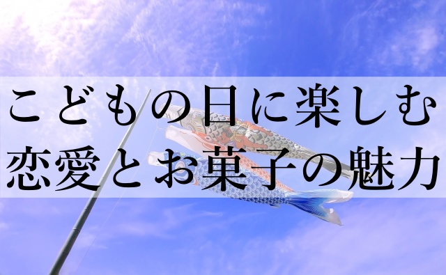 こどもの日に楽しむ恋愛とお菓子の魅力