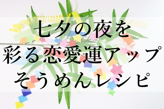 七夕の夜を彩る恋愛運アップそうめんレシピ