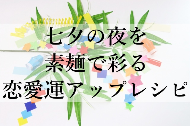 七夕の夜を素麺で彩る恋愛運アップレシピ