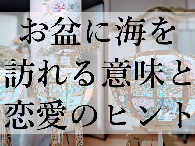 お盆に海を訪れる意味と恋愛のヒント