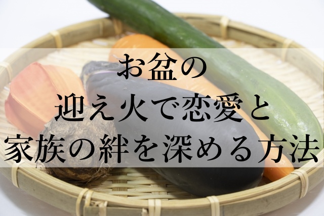 お盆の迎え火で恋愛と家族の絆を深める方法