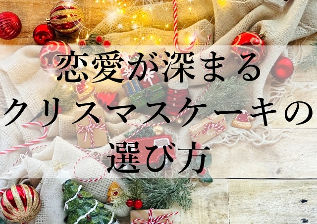 恋愛が深まるクリスマスケーキの選び方