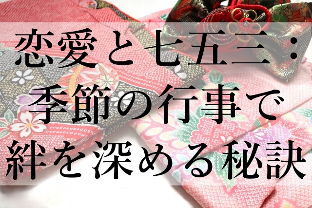 恋愛と七五三：季節の行事で絆を深める秘訣