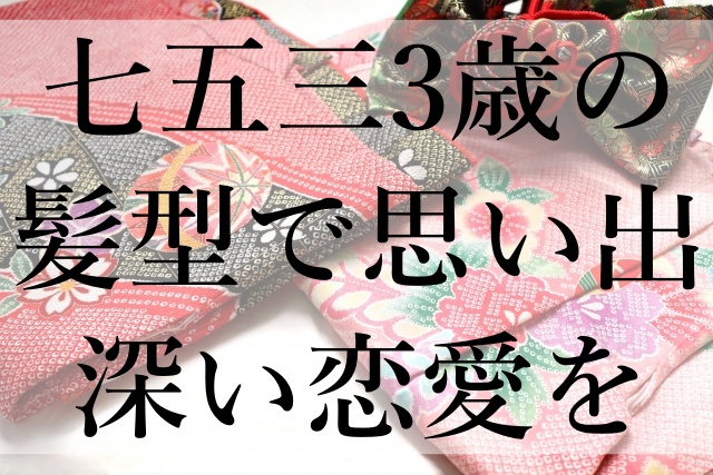 七五三3歳の髪型で思い出深い恋愛を