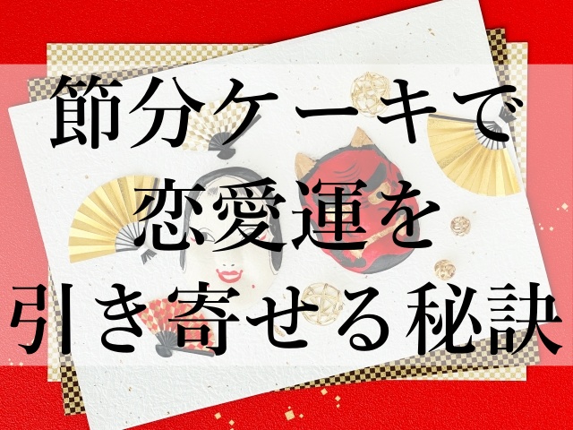 節分ケーキで恋愛運を引き寄せる秘訣