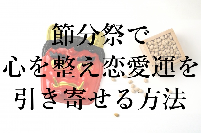 節分祭で心を整え恋愛運を引き寄せる方法