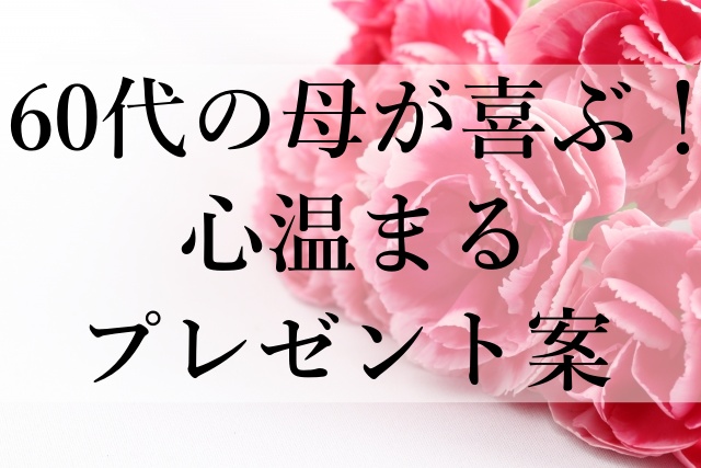 60代の母が喜ぶ！心温まるプレゼント案