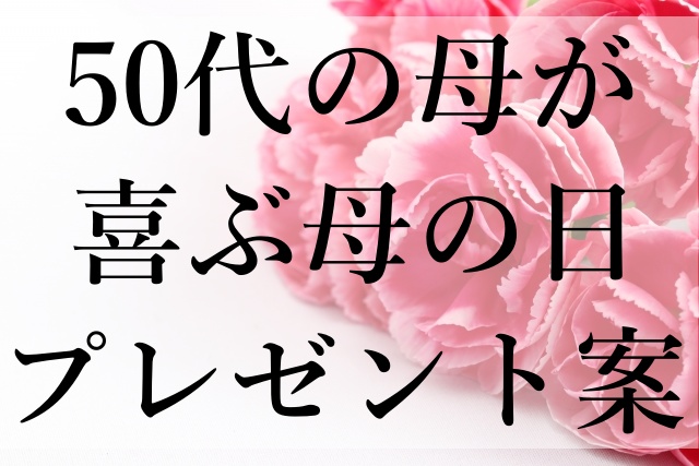 50代の母が喜ぶ母の日プレゼント案