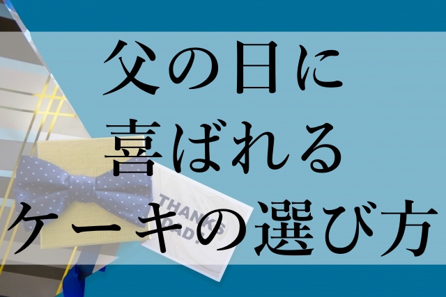 父の日に喜ばれるケーキの選び方