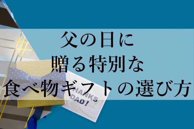 父の日に贈る特別な食べ物ギフトの選び方