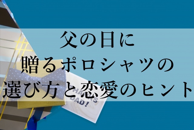 父の日に贈るポロシャツの選び方と恋愛のヒント