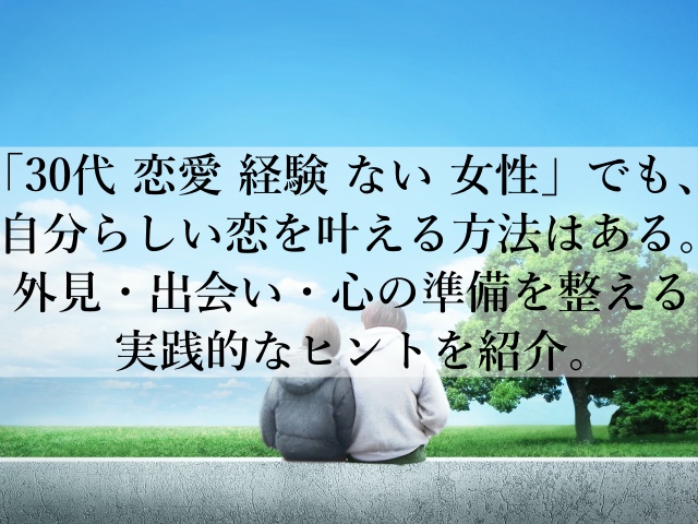 30代で恋愛経験がない女性が不安を手放すための恋愛準備術とは？